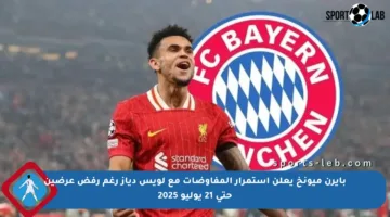 بايرن ميونخ يعلن استمرار المفاوضات مع لويس دياز رغم رفض عرضين حتى 21 يوليو 2025